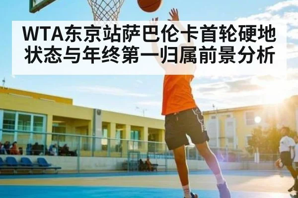 WTA东京站萨巴伦卡首轮硬地状态与年终第一归属前景分析