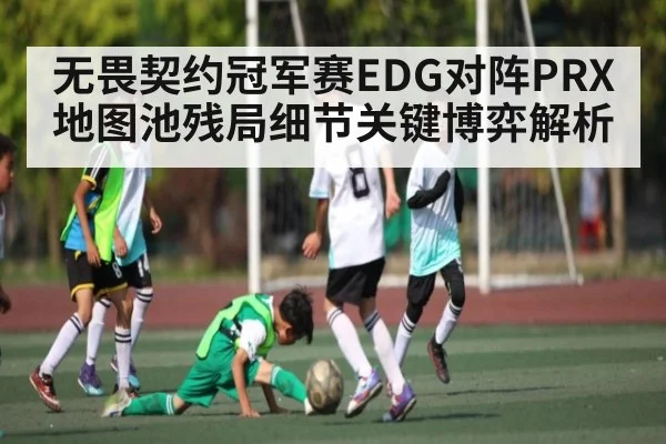 无畏契约冠军赛EDG对阵PRX地图池残局细节关键博弈解析