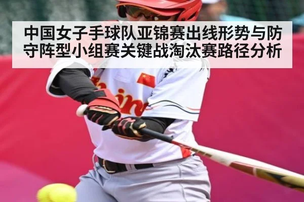 中国女子手球队亚锦赛出线形势与防守阵型小组赛关键战淘汰赛路径分析