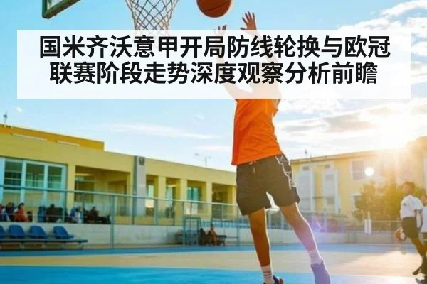 国米齐沃意甲开局防线轮换与欧冠联赛阶段走势深度观察分析前瞻