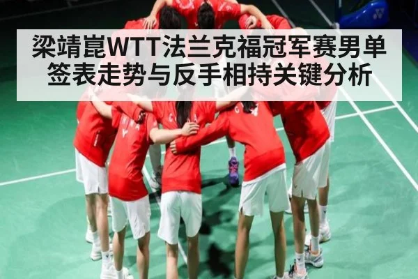 梁靖崑WTT法兰克福冠军赛男单签表走势与反手相持关键分析